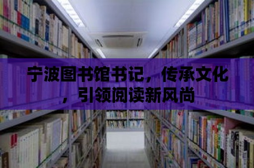 寧波圖書館書記，傳承文化，引領閱讀新風尚