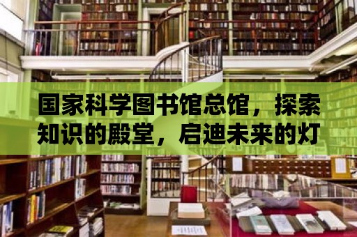 國家科學圖書館總館，探索知識的殿堂，啟迪未來的燈塔