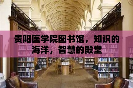 貴陽醫學院圖書館，知識的海洋，智慧的殿堂