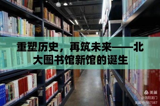 重塑歷史，再筑未來——北大圖書館新館的誕生