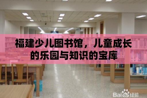 福建少兒圖書館，兒童成長的樂園與知識的寶庫