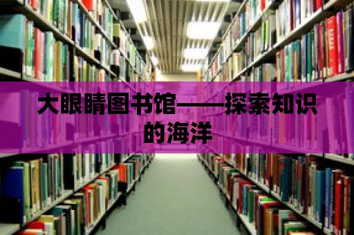 大眼睛圖書館——探索知識的海洋