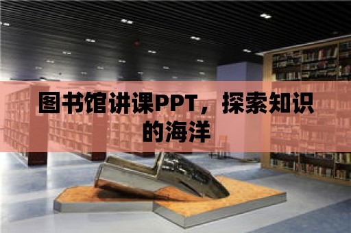 圖書館講課PPT，探索知識的海洋