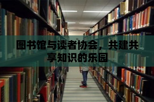 圖書館與讀者協會，共建共享知識的樂園