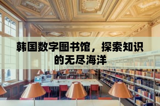 韓國數字圖書館，探索知識的無盡海洋