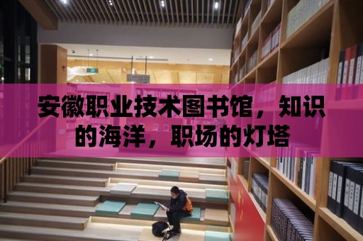 安徽職業技術圖書館，知識的海洋，職場的燈塔