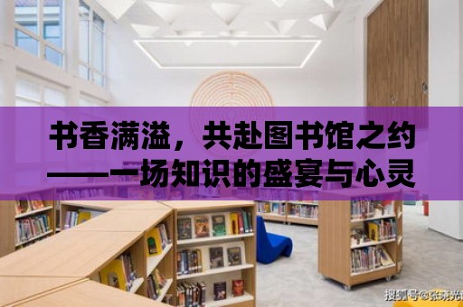 書香滿溢，共赴圖書館之約——一場知識的盛宴與心靈的旅程