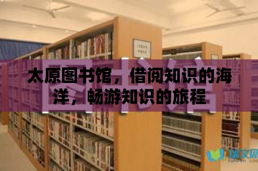 太原圖書館，借閱知識的海洋，暢游知識的旅程