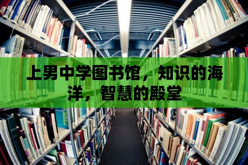 上男中學圖書館，知識的海洋，智慧的殿堂