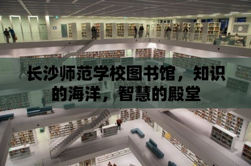 長沙師范學校圖書館，知識的海洋，智慧的殿堂