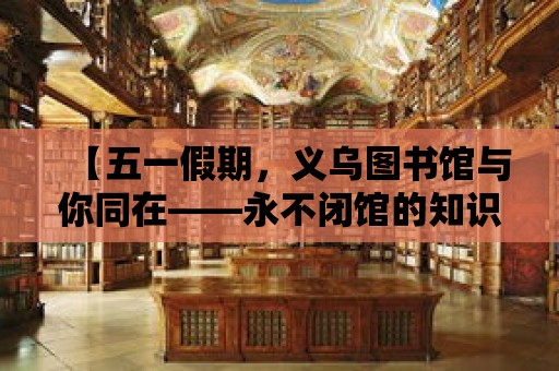 【五一假期，義烏圖書館與你同在——永不閉館的知識寶庫】