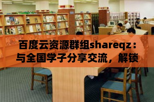 百度云資源群組shareqz：與全國學子分享交流，解鎖學習技巧