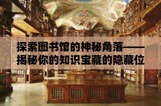 探索圖書館的神秘角落——揭秘你的知識寶藏的隱藏位置