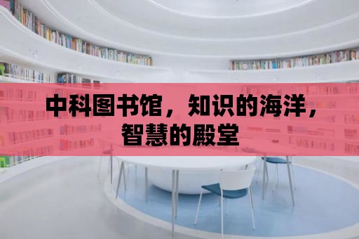 中科圖書館，知識的海洋，智慧的殿堂