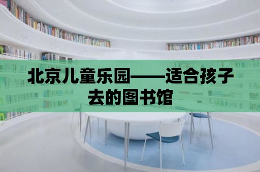 北京兒童樂園——適合孩子去的圖書館