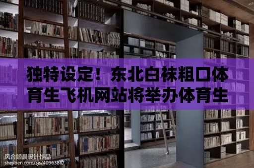 獨特設定！東北白襪粗口體育生飛機網站將舉辦體育生飛機大賽