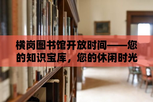 橫崗圖書館開放時間——您的知識寶庫，您的休閑時光