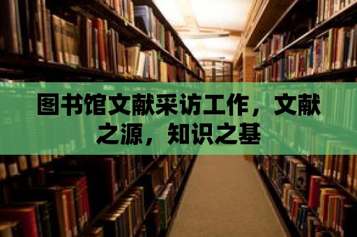 圖書館文獻采訪工作，文獻之源，知識之基