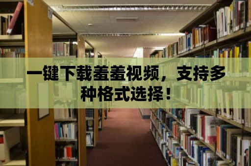 一鍵下載羞羞視頻，支持多種格式選擇！