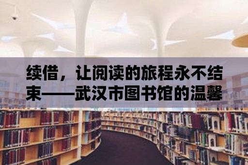 續(xù)借，讓閱讀的旅程永不結(jié)束——武漢市圖書館的溫馨服務(wù)