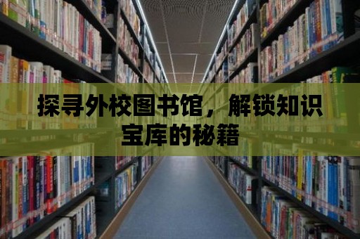 探尋外校圖書館，解鎖知識寶庫的秘籍