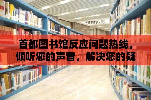 首都圖書(shū)館反應(yīng)問(wèn)題熱線，傾聽(tīng)您的聲音，解決您的疑惑