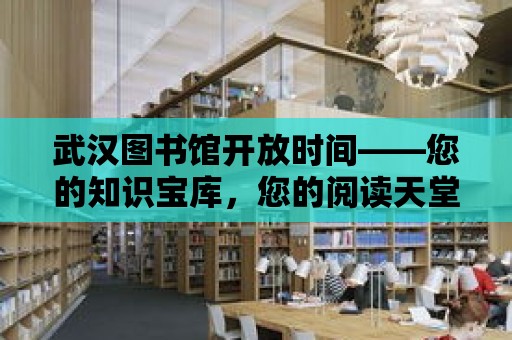 武漢圖書館開放時間——您的知識寶庫，您的閱讀天堂