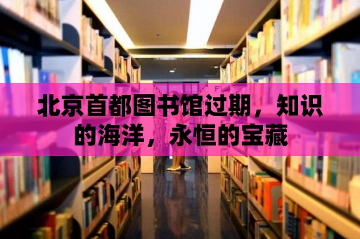 北京首都圖書館過期，知識的海洋，永恒的寶藏