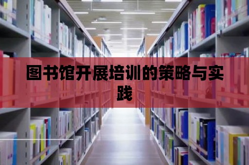 圖書館開展培訓的策略與實踐