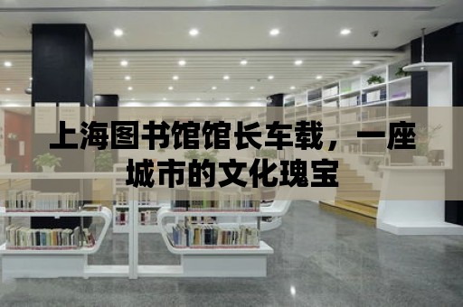 上海圖書館館長車載，一座城市的文化瑰寶