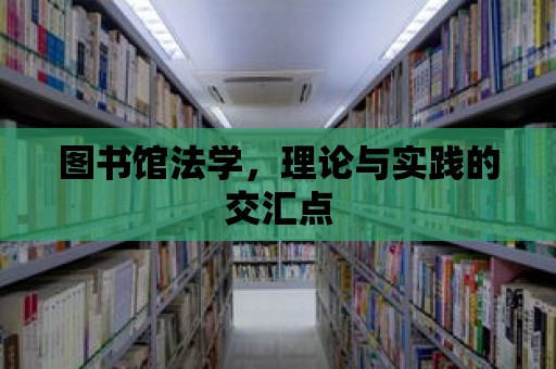 圖書館法學(xué)，理論與實(shí)踐的交匯點(diǎn)