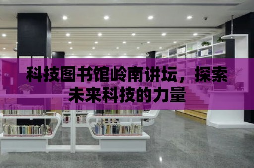 科技圖書館嶺南講壇，探索未來科技的力量