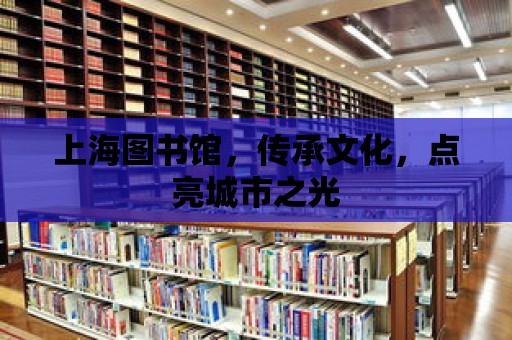 上海圖書館，傳承文化，點亮城市之光