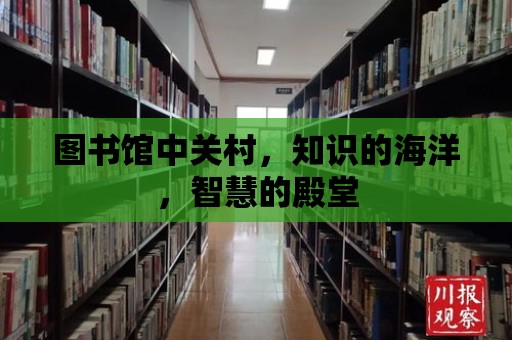 圖書館中關村，知識的海洋，智慧的殿堂