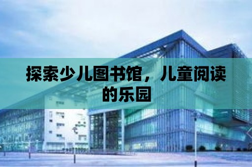 探索少兒圖書館，兒童閱讀的樂園