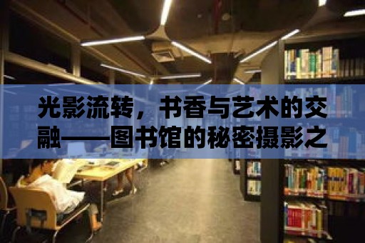 光影流轉，書香與藝術的交融——圖書館的秘密攝影之旅