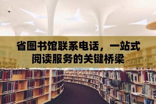 省圖書館聯系電話，一站式閱讀服務的關鍵橋梁