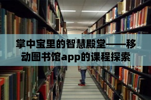 掌中寶里的智慧殿堂——移動圖書館app的課程探索