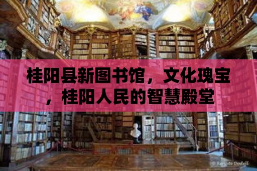 桂陽縣新圖書館，文化瑰寶，桂陽人民的智慧殿堂