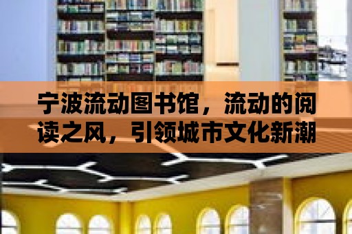 寧波流動圖書館，流動的閱讀之風，引領城市文化新潮流