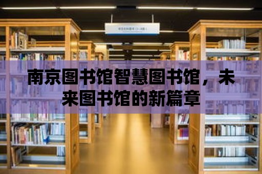 南京圖書(shū)館智慧圖書(shū)館，未來(lái)圖書(shū)館的新篇章