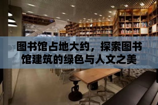 圖書館占地大約，探索圖書館建筑的綠色與人文之美