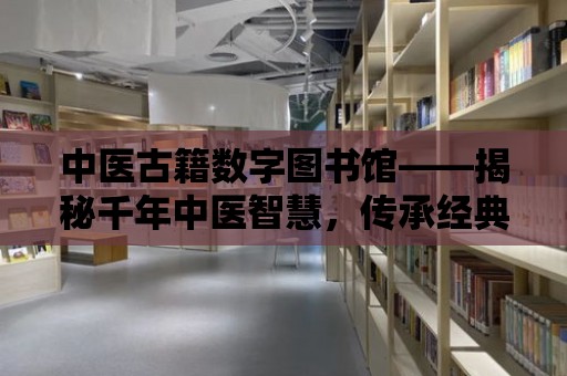 中醫古籍數字圖書館——揭秘千年中醫智慧，傳承經典醫術瑰寶