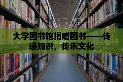 大學圖書館捐贈圖書——傳遞知識，傳承文化