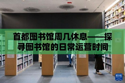 首都圖書館周幾休息——探尋圖書館的日常運營時間