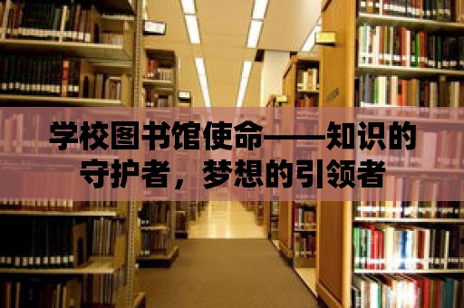 學校圖書館使命——知識的守護者，夢想的引領者