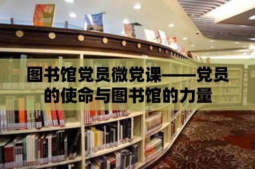 圖書館黨員微黨課——黨員的使命與圖書館的力量