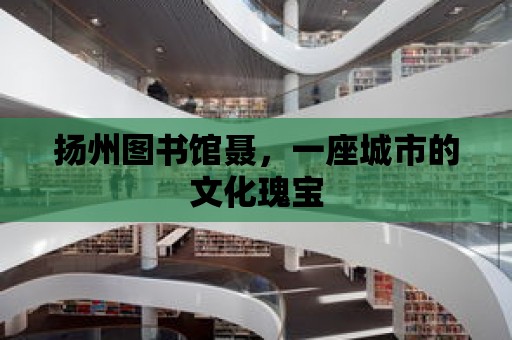 揚州圖書館聶，一座城市的文化瑰寶