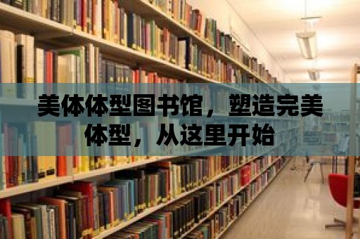 美體體型圖書館，塑造完美體型，從這里開始