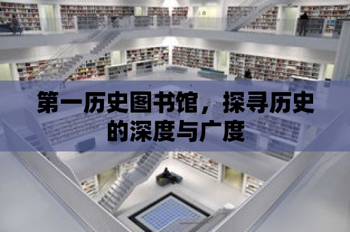 第一歷史圖書館，探尋歷史的深度與廣度